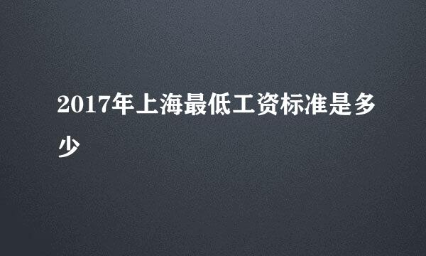 2017年上海最低工资标准是多少