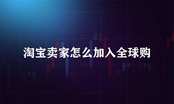 淘宝卖家怎么加入全球购