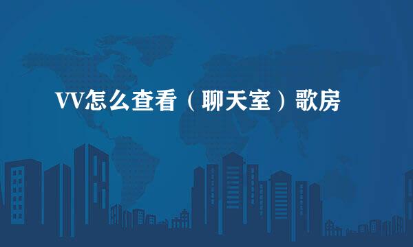 VV怎么查看（聊天室）歌房