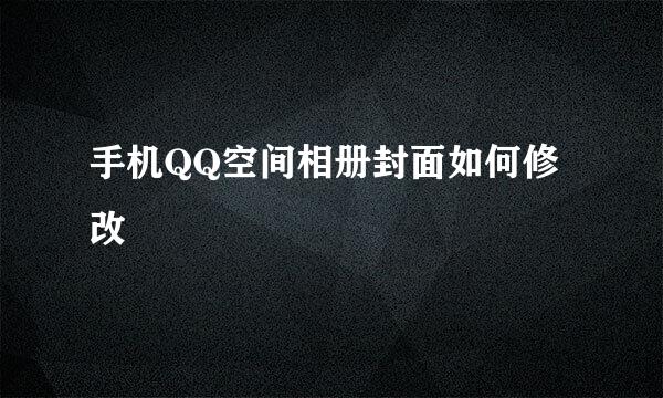 手机QQ空间相册封面如何修改