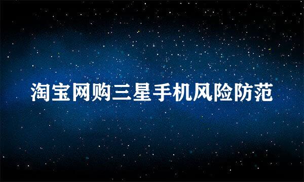 淘宝网购三星手机风险防范