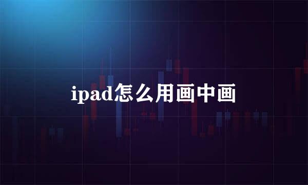 ipad怎么用画中画