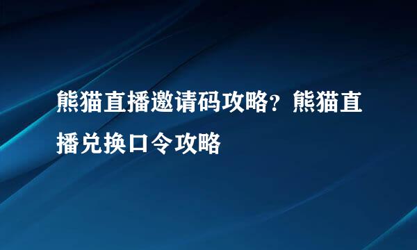 熊猫直播邀请码攻略？熊猫直播兑换口令攻略