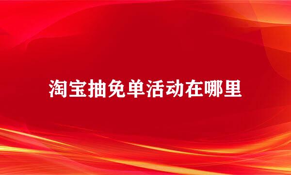 淘宝抽免单活动在哪里