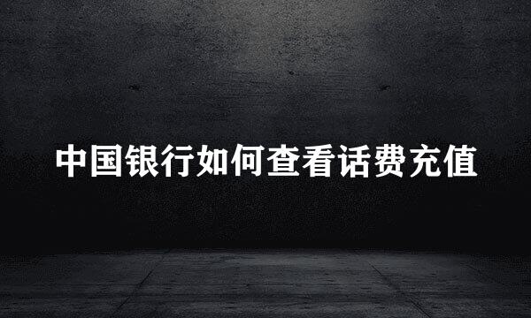 中国银行如何查看话费充值