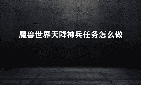 魔兽世界天降神兵任务怎么做