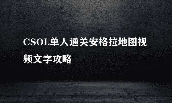 CSOL单人通关安格拉地图视频文字攻略