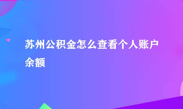 苏州公积金怎么查看个人账户余额