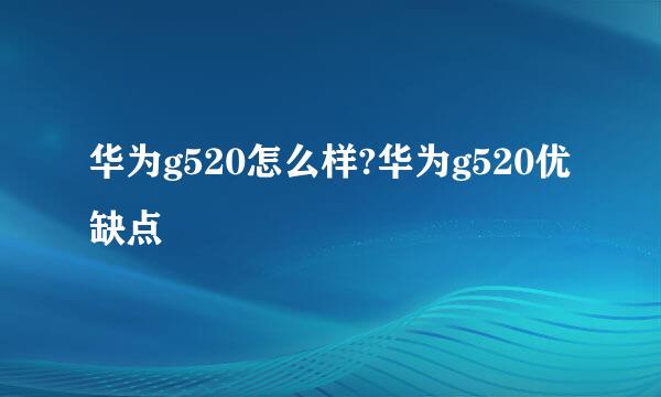 华为g520怎么样?华为g520优缺点