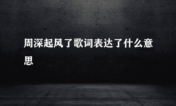 周深起风了歌词表达了什么意思