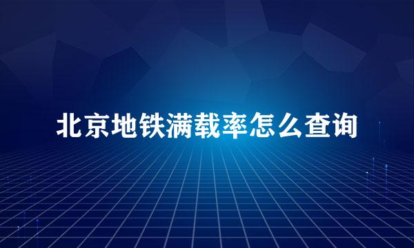 北京地铁满载率怎么查询