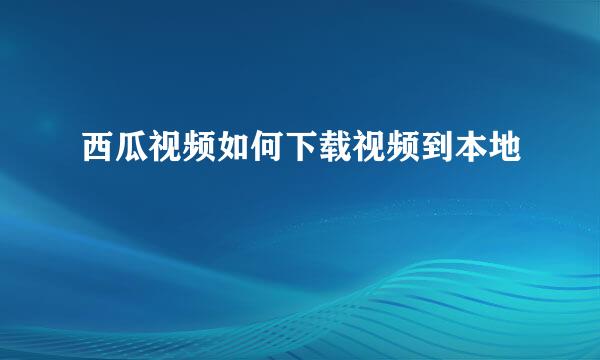西瓜视频如何下载视频到本地