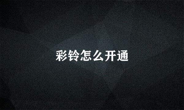 彩铃怎么开通