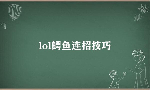 lol鳄鱼连招技巧