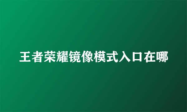 王者荣耀镜像模式入口在哪