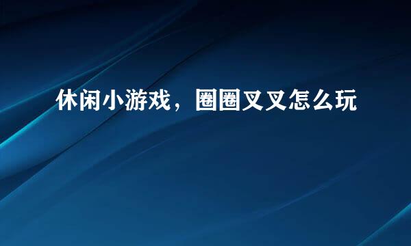 休闲小游戏，圈圈叉叉怎么玩