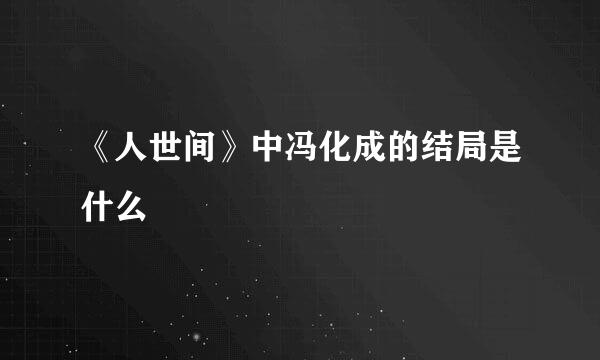 《人世间》中冯化成的结局是什么