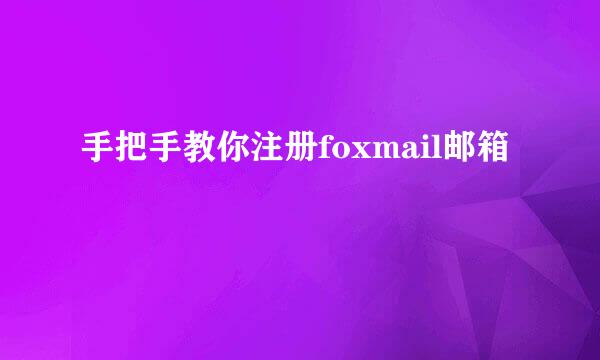 手把手教你注册foxmail邮箱