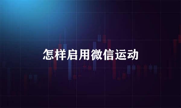 怎样启用微信运动