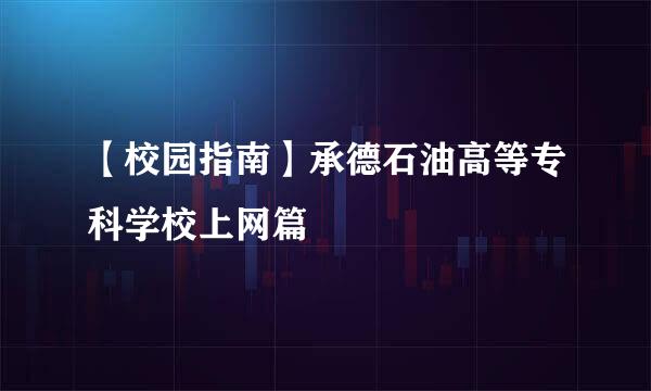 【校园指南】承德石油高等专科学校上网篇