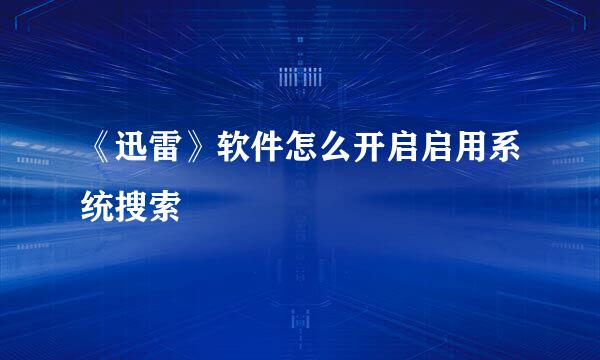 《迅雷》软件怎么开启启用系统搜索