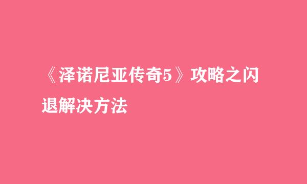《泽诺尼亚传奇5》攻略之闪退解决方法