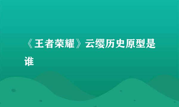 《王者荣耀》云缨历史原型是谁
