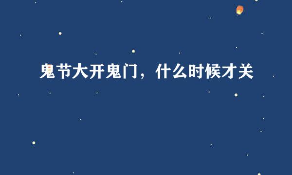 鬼节大开鬼门，什么时候才关