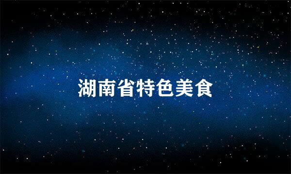湖南省特色美食