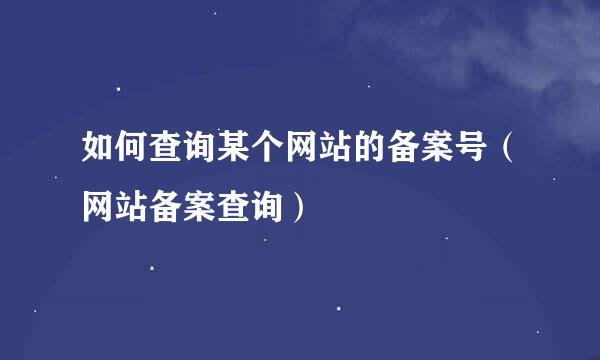 如何查询某个网站的备案号（网站备案查询）
