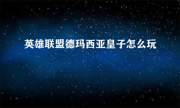 英雄联盟德玛西亚皇子怎么玩