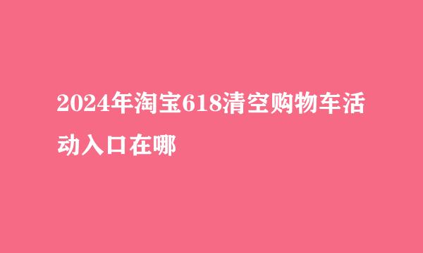 2024年淘宝618清空购物车活动入口在哪