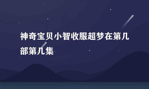 神奇宝贝小智收服超梦在第几部第几集