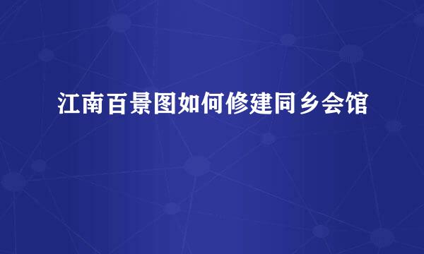 江南百景图如何修建同乡会馆