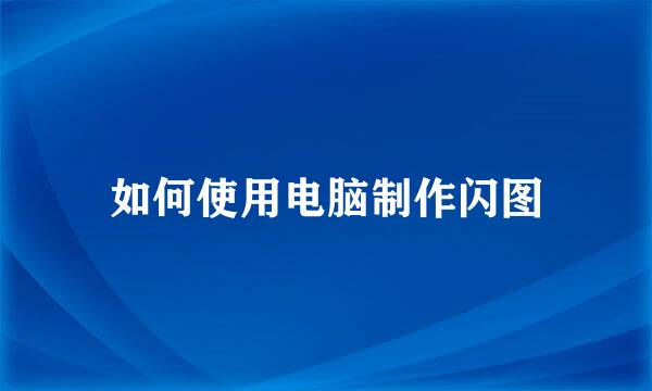 如何使用电脑制作闪图