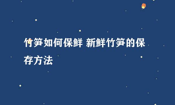 竹笋如何保鲜 新鲜竹笋的保存方法