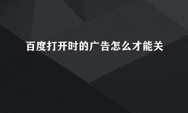 百度打开时的广告怎么才能关