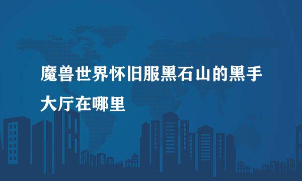 魔兽世界怀旧服黑石山的黑手大厅在哪里