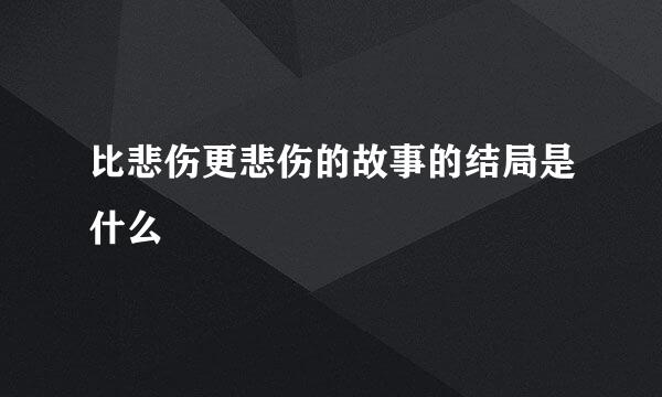 比悲伤更悲伤的故事的结局是什么
