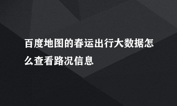 百度地图的春运出行大数据怎么查看路况信息