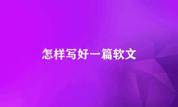 怎样写好一篇软文