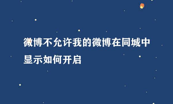 微博不允许我的微博在同城中显示如何开启