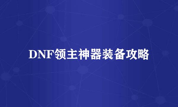 DNF领主神器装备攻略