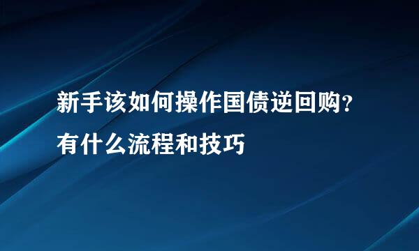 新手该如何操作国债逆回购？有什么流程和技巧