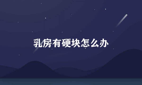 乳房有硬块怎么办
