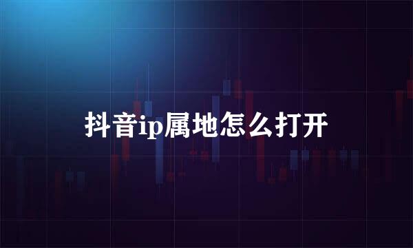 抖音ip属地怎么打开