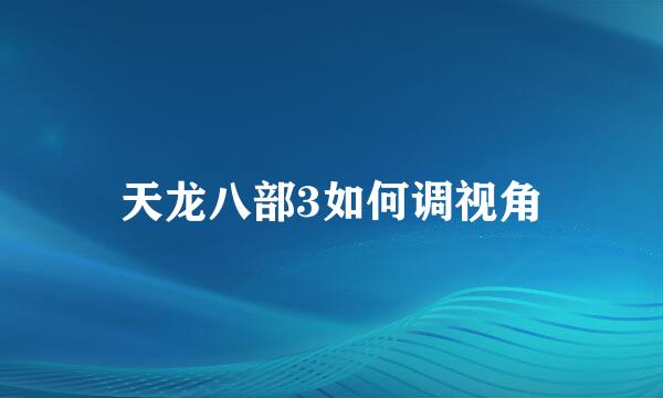 天龙八部3如何调视角