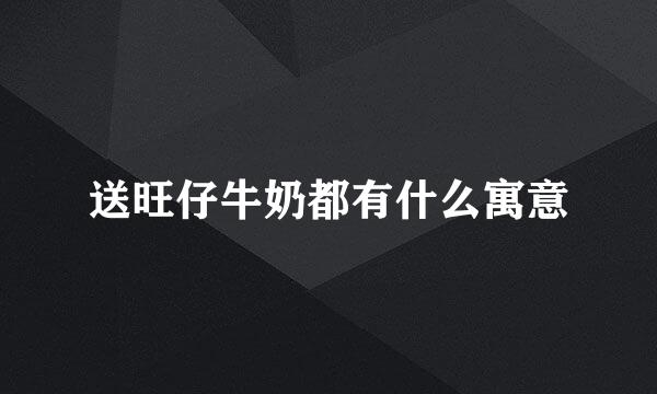 送旺仔牛奶都有什么寓意