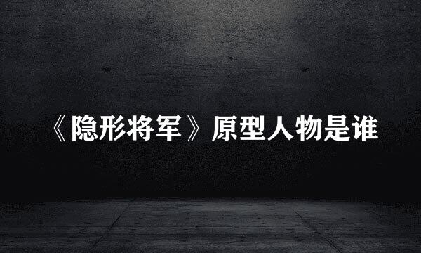 《隐形将军》原型人物是谁