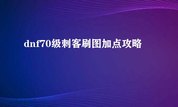 dnf70级刺客刷图加点攻略